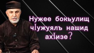 Нужее бокьулищ чIужуялъ нашид ахIизе?