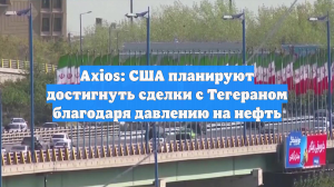 Axios: США перекроют экспорт нефти из Ирана в Китай перед переговорами