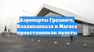 Аэропорты Грозного, Владикавказа и Магаса приостановили полеты