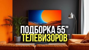 ТОП‑5 телевизоров 55": выбираем лучший в 2026 году