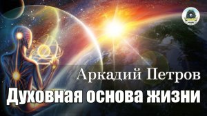 АРКАДИЙ ПЕТРОВ: ЛЕКЦИЯ "ДУХОВНАЯ ОСНОВА ЖИЗНИ"