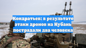 Кондратьев: в результате атаки дронов на Кубань пострадали два человека