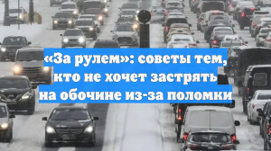«За рулем»: советы тем, кто не хочет застрять на обочине из-за поломки