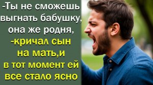 - Ты не сможешь выгнать бабушку, она же родня,- кричал сын на мать, и в тот момент ей все стало ясно