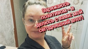 Заряжаюсь позитивом — и делюсь с вами: мой сегодняшний влог!