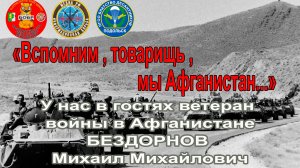 «Вспомним, товарищ ,мы Афганистан...»У нас в гостях ветеран   ДРА  БЕЗДОРНОВ   Михаил Михайлович
