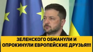 ЗЕЛЕНСКОГО ОБМАНУЛИ И ОПРОКИНУЛИ ЕВРОПЕЙСКИЕ ДРУЗЬЯ!!!
