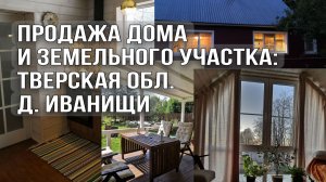 Шикарный дом с земельным участком в Тверской обл. д. Иванищи