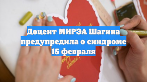 Доцент МИРЭА Шагина предупредил о синдроме 15 февраля