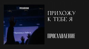 Прославление - Прихожу к Тебе я (Христианские песни)