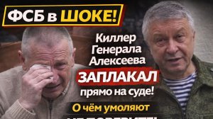 ФСБ в ШОКЕ! Киллер Генерала Алексеева ЗАПЛАКАЛ прямо на суде! О чем умоляют Не поверите!