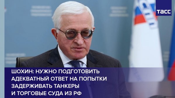 Шохин: нужно подготовить адекватный ответ на попытки задерживать танкеры и торговые суда из РФ