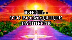ЖИЗНЬ – ЭТО НЕ ВЗЛЁТЫ И ПАДЕНИЯ. ЖИЗНЬ - ЭТО ВОСХОДЯЩЕЕ РАЗВИТИЕ.