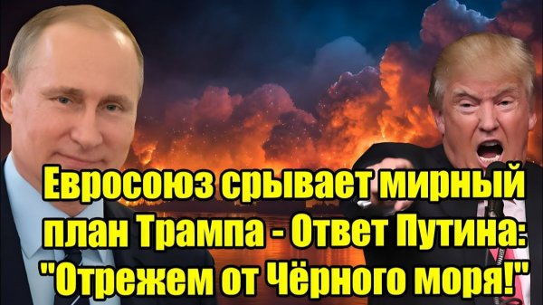 ЕС срывает мирный план Трампа? Жёсткий ответ Путина: «Отрежем от Чёрного моря!»