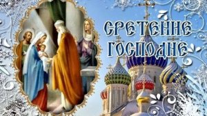 15 февраля СРЕТЕНИЕ ГОСПОДНЕ Музыкальная видео-открытка