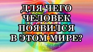 ЗА МНОГО ВЕКОВ В МИРЕ БЫЛА ПОТЕРЯНА ОДНА ИЗ ВАЖНЕЙШИХ ИСТИН. ДЛЯ ЧЕГО ЧЕЛОВЕК ПОЯВИЛСЯ В ЭТОМ МИРЕ?