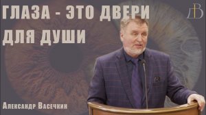"Глаза - это двери для души" - Александр Васечкин | Проповедь