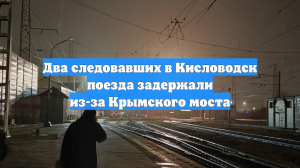 Два следовавших в Кисловодск поезда задержали из-за Крымского моста
