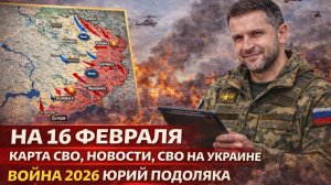 СВОДКА БОЕВЫХ ДЕЙСТВИЙ НА 16 ФЕВРАЛЯ, КАРТА СВО, НОВОСТИ, СВО НА УКРАИНЕ ВОЙНА 2026 ЮРИЙ ПОДОЛЯКА