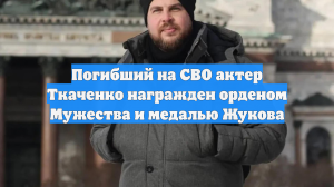 Погибший в зоне СВО актёр Николай Ткаченко посмертно награждён орденом Мужества