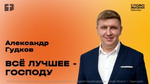 Александр Гудков: Всё лучшее - Господу / 15.02.26 / Церковь «Слово жизни» Одинцово