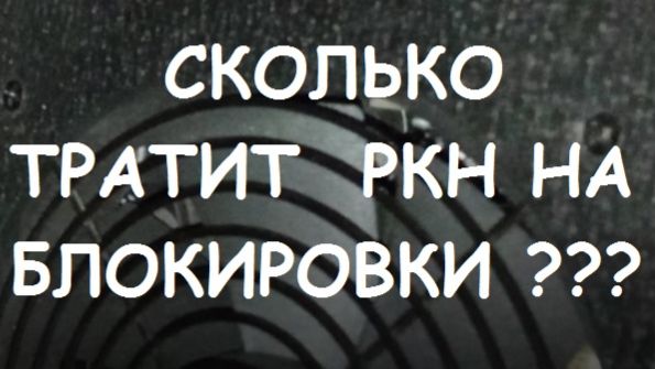 СКОЛЬКО ТРАТИТ РКН НА БЛОКИРОВКИ ??? смотреть онлайн