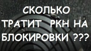 СКОЛЬКО ТРАТИТ РКН НА БЛОКИРОВКИ ???