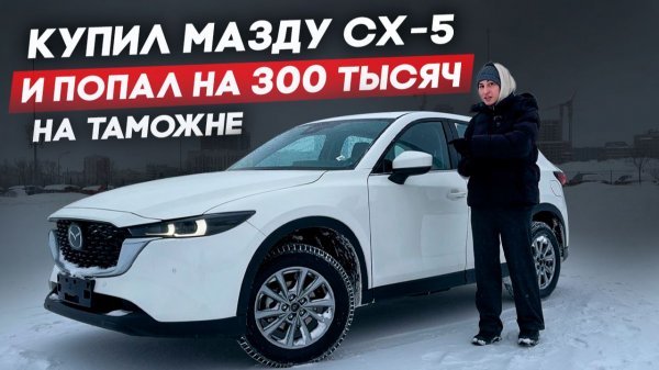 Mazda CX-5 из Китая, проблемы на таможне? Это может коснуться каждого!