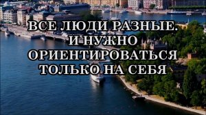 ВСЕ ЛЮДИ РАЗНЫЕ. И НУЖНО НАУЧИТЬСЯ ОРИЕНТИРОВАТЬСЯ ТОЛЬКО НА СЕБЯ