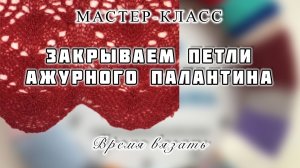 МК №30.1 ЗАКРЫВАЕМ ПЕТЛИ АЖУРНОГО ПАЛАНТИНА
