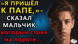 Истории из жизни. Я пришел к папе, сказал мальчик, который стоял Аудио рассказы, Жизненные истории