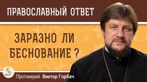 Заразно ли беснование ?  Протоиерей Виктор Горбач
