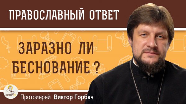 Заразно ли беснование ?  Протоиерей Виктор Горбач