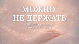 Можно не держать. Практика мягкого возвращения к себе