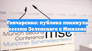 Гончаренко: публика покинула сессию Зеленского в Мюнхене