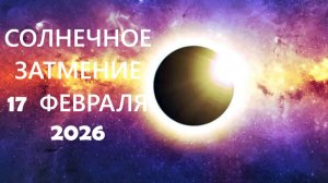 Солнечное затмение 17 февраля 2026 и его влияние на судьбу