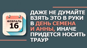 16 февраля 2026. Народные приметы и традиции. Что нельзя сегодня делать. день Семена и Анны