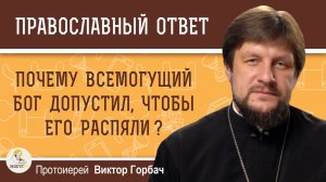 Почему Всемогущий Бог допустил, чтобы Его распяли?  Протоиерей Виктор Горбач