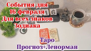 События дня 16.02.26 Для всех знаков Зодиака/Таро Прогноз+ЛЕНОРМАН