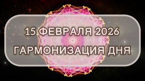 Гармонизация дня 15 февраля 2026. Трансформационная МЕДИТАЦИЯ. Позитивные вибрации.