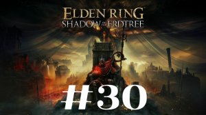 Воплощение Древа Упадка ▶️ Elden Ring Shadow of the Erdtree #30