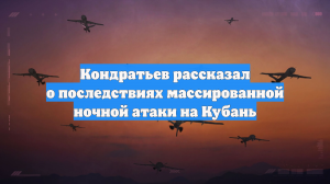Кондратьев рассказал о последствиях массированной ночной атаки на Кубань