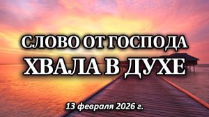 СЛОВО ОТ ГОСПОДА. ХВАЛА В ДУХЕ (13 февраля 2026 г.)