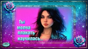 Ты молча плакать научилась Эта песня для тех, кто прошёл трудный путь