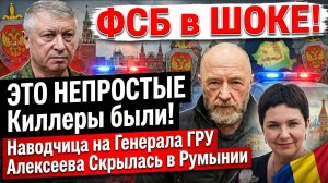 ФСБ в ШОКЕ! Это НЕПРОСТЫЕ Киллеры были! Наводчица на Генерала ГРУ Алексеева Скрылась в Румынии