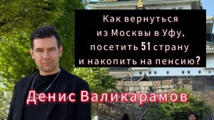 Денис Валикарамов. Как вернуться из Москвы в Уфу, посетить 51 страну и накопить на пенсию?