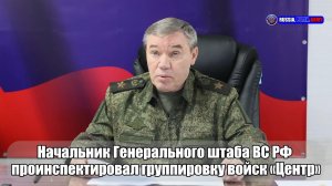 ✔ Начальник Генерального штаба ВС РФ проинспектировал группировку войск «Центр»