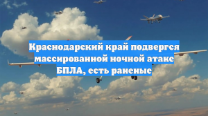 Краснодарский край подвергся массированной ночной атаке БПЛА, есть раненые