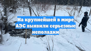 На крупнейшей в мире АЭС выявили серьезные неполадки