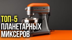 Какой планетарный миксер купить в 2026? Топ‑5 проверенных вариантов